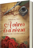 Bakóczy Sára: A város és a rózsa - Debreceni széphistória